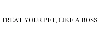 TREAT YOUR PET, LIKE A BOSS Trademark Image