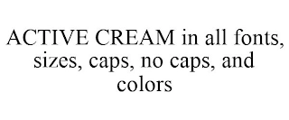 ACTIVE CREAM IN ALL FONTS, SIZES, CAPS, NO CAPS, AND COLORS Trademark Image