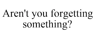 AREN'T YOU FORGETTING SOMETHING? Trademark Image