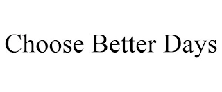 CHOOSE BETTER DAYS Trademark Image