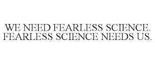 WE NEED FEARLESS SCIENCE. FEARLESS SCIENCE NEEDS US. Trademark Image