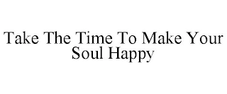 TAKE THE TIME TO MAKE YOUR SOUL HAPPY Trademark Image