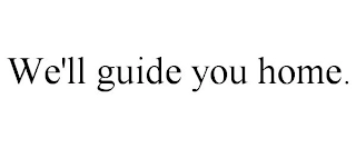 WE'LL GUIDE YOU HOME. Trademark Image