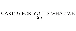 CARING FOR YOU IS WHAT WE DO Trademark Image