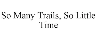 SO MANY TRAILS, SO LITTLE TIME Trademark Image
