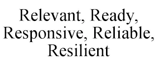 RELEVANT, READY, RESPONSIVE, RELIABLE, RESILIENT Trademark Image