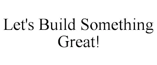LET'S BUILD SOMETHING GREAT! Trademark Image