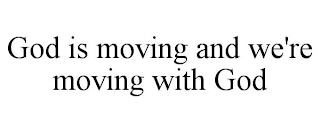GOD IS MOVING AND WE'RE MOVING WITH GOD Trademark Image