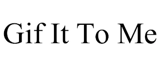 GIF IT TO ME Trademark Image
