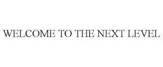 WELCOME TO THE NEXT LEVEL Trademark Image