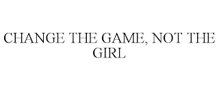 CHANGE THE GAME, NOT THE GIRL Trademark Image