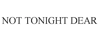 NOT TONIGHT DEAR Trademark Image