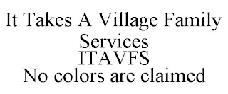 IT TAKES A VILLAGE FAMILY SERVICES ITAVFS NO COLORS ARE CLAIMED Trademark Image