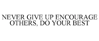 NEVER GIVE UP ENCOURAGE OTHERS, DO YOUR BEST Trademark Image