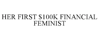 HER FIRST $100K FINANCIAL FEMINIST Trademark Image