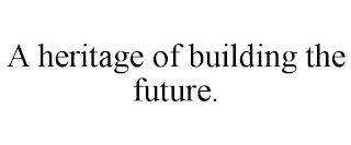 A HERITAGE OF BUILDING THE FUTURE. Trademark Image