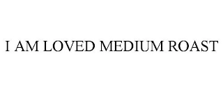 I AM LOVED MEDIUM ROAST Trademark Image