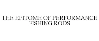 THE EPITOME OF PERFORMANCE FISHING RODS Trademark Image