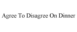 AGREE TO DISAGREE ON DINNER Trademark Image