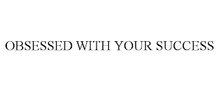 OBSESSED WITH YOUR SUCCESS Trademark Image