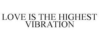 LOVE IS THE HIGHEST VIBRATION Trademark Image