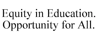 EQUITY IN EDUCATION. OPPORTUNITY FOR ALL. Trademark Image