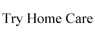 TRY HOME CARE Trademark Image