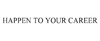 HAPPEN TO YOUR CAREER Trademark Image