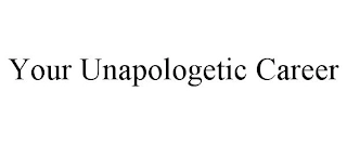 YOUR UNAPOLOGETIC CAREER Trademark Image