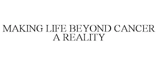 MAKING LIFE BEYOND CANCER A REALITY Trademark Image