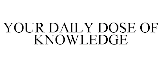 YOUR DAILY DOSE OF KNOWLEDGE Trademark Image