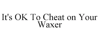 IT'S OK TO CHEAT ON YOUR WAXER Trademark Image